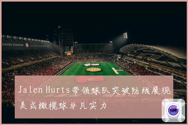 Jalen Hurts带领球队突破防线展现美式橄榄球非凡实力