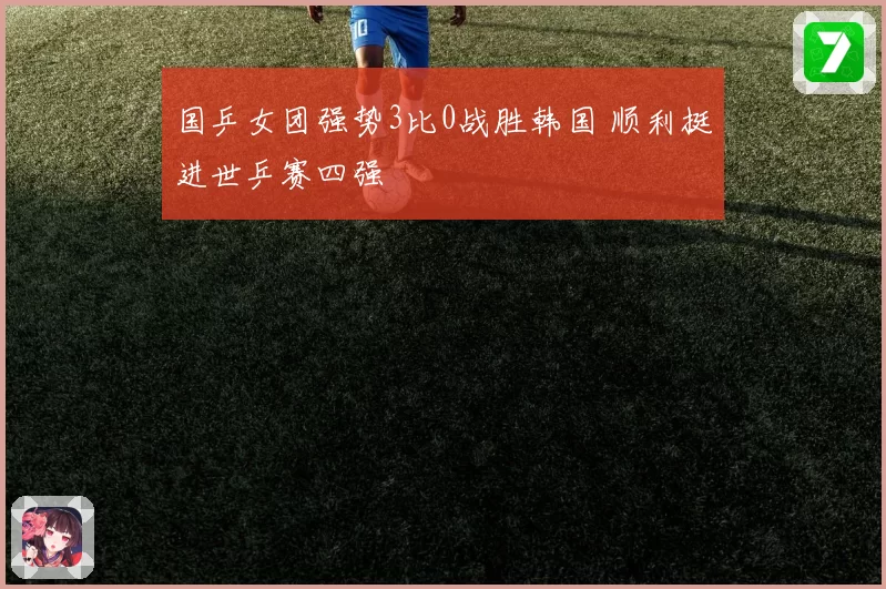 国乒女团强势3比0战胜韩国 顺利挺进世乒赛四强