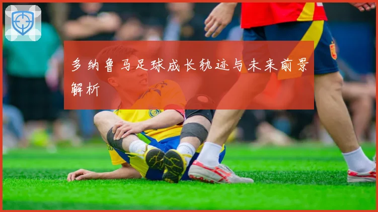 多纳鲁马足球成长轨迹与未来前景解析