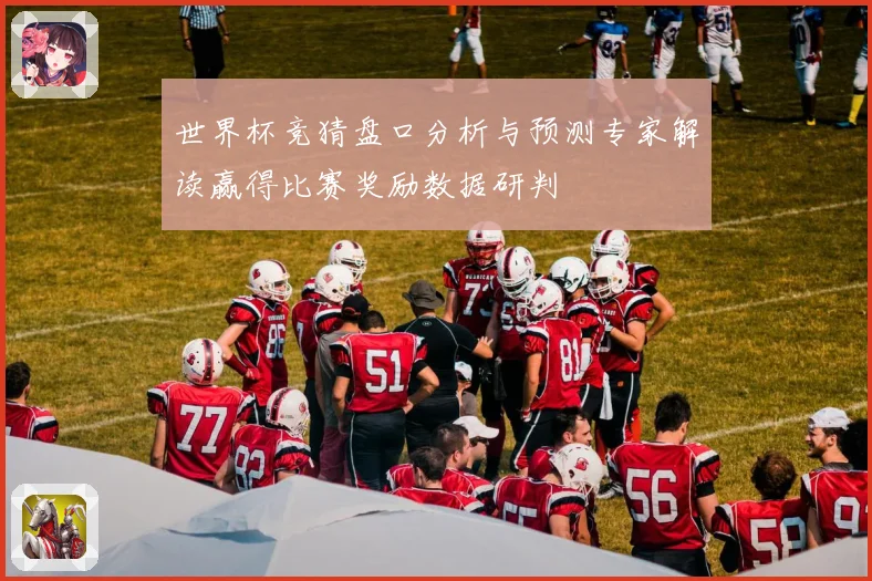 世界杯竞猜盘口分析与预测专家解读赢得比赛奖励数据研判