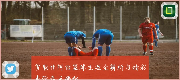 贾勒特阿伦篮球生涯全解析与精彩表现盘点揭秘