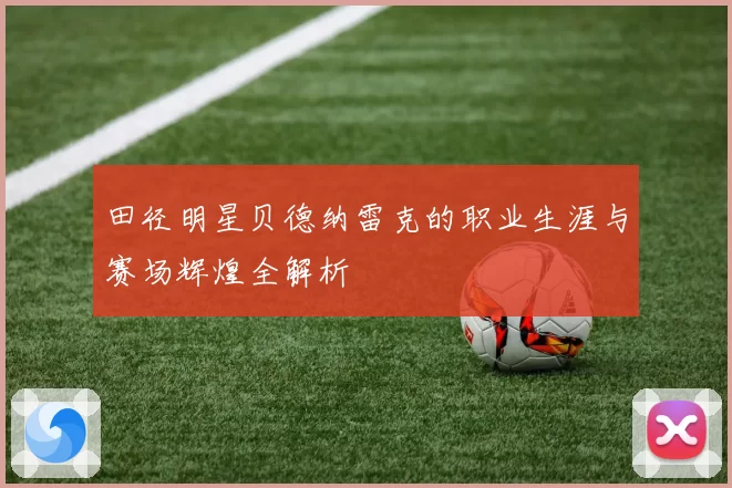 田径明星贝德纳雷克的职业生涯与赛场辉煌全解析
