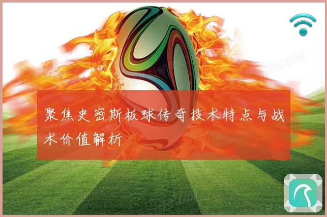 聚焦史密斯板球传奇技术特点与战术价值解析