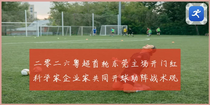 二零二六粤超首轮东莞主场开门红科学家企业家共同开球助阵战术观察