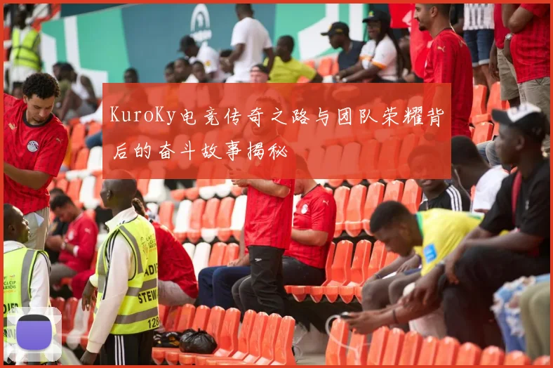 KuroKy电竞传奇之路与团队荣耀背后的奋斗故事揭秘