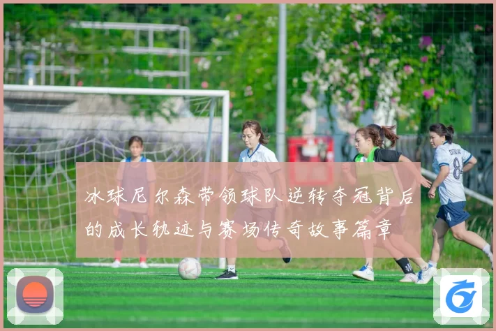 冰球尼尔森带领球队逆转夺冠背后的成长轨迹与赛场传奇故事篇章