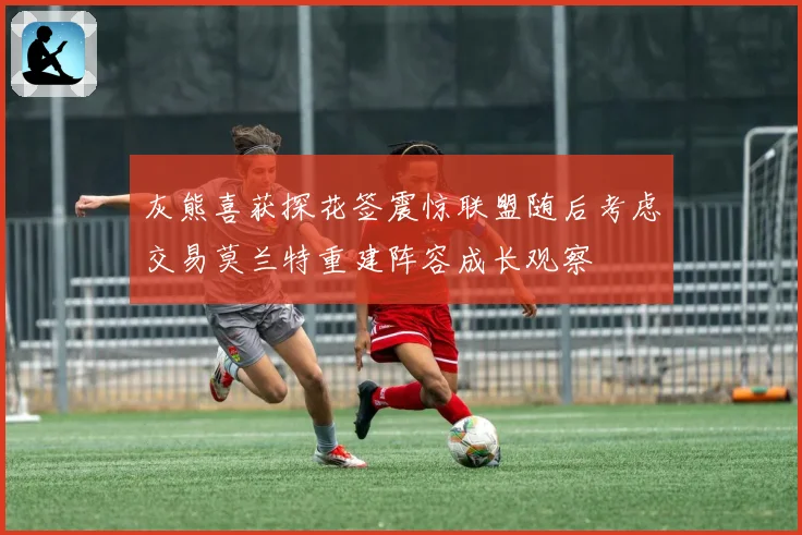 灰熊喜获探花签震惊联盟随后考虑交易莫兰特重建阵容成长观察