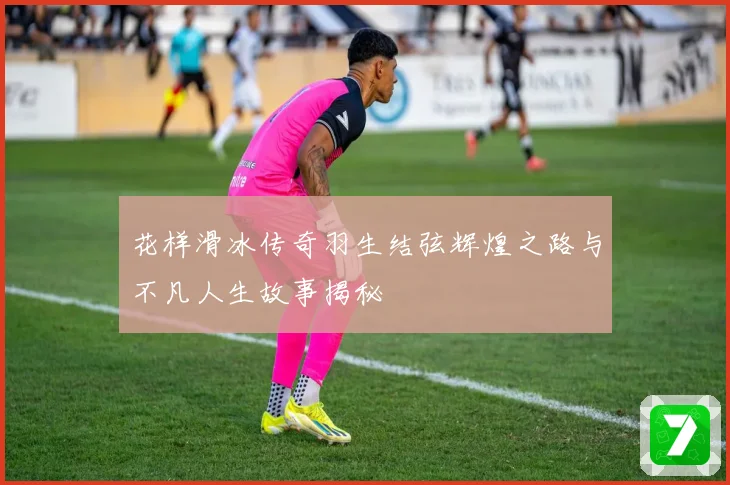 花样滑冰传奇羽生结弦辉煌之路与不凡人生故事揭秘
