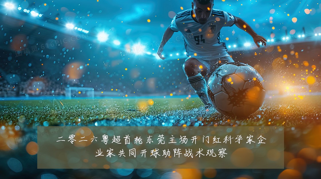 二零二六粤超首轮东莞主场开门红科学家企业家共同开球助阵战术观察