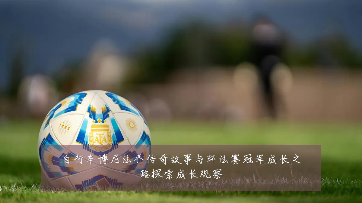 自行车博尼法乔传奇故事与环法赛冠军成长之路探索成长观察
