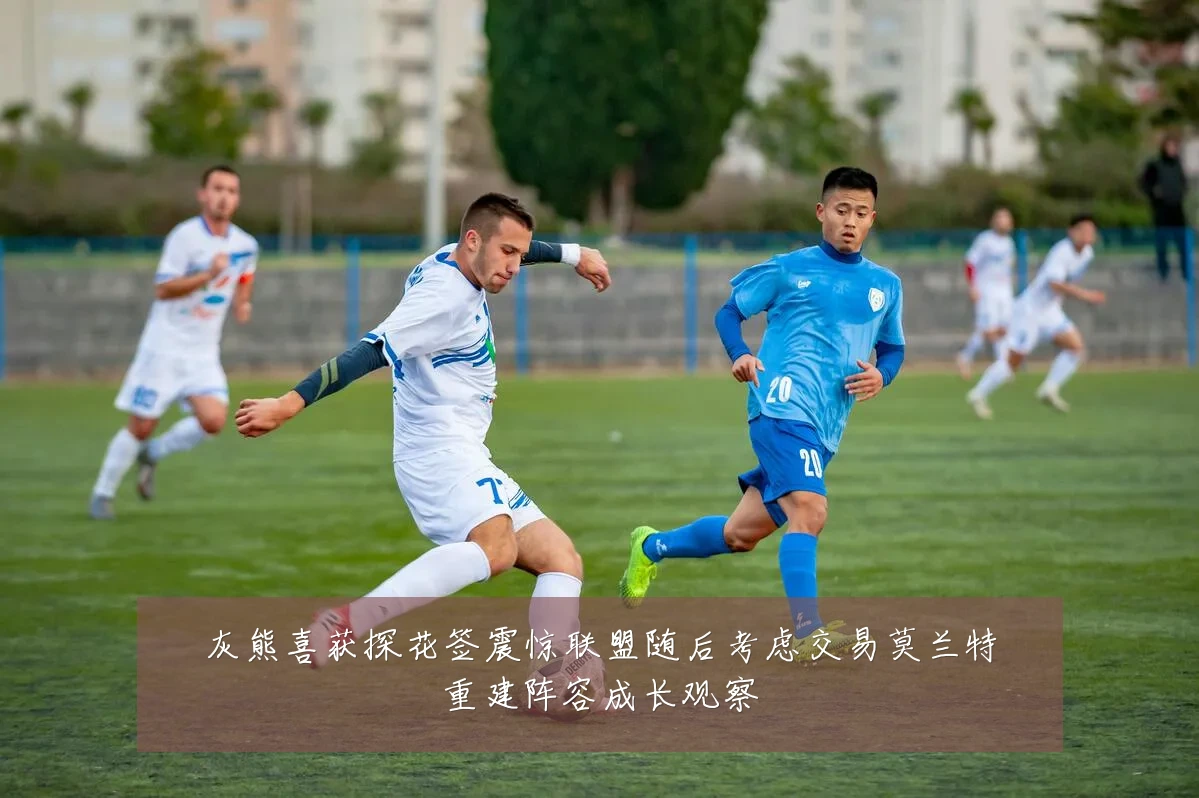 灰熊喜获探花签震惊联盟随后考虑交易莫兰特重建阵容成长观察