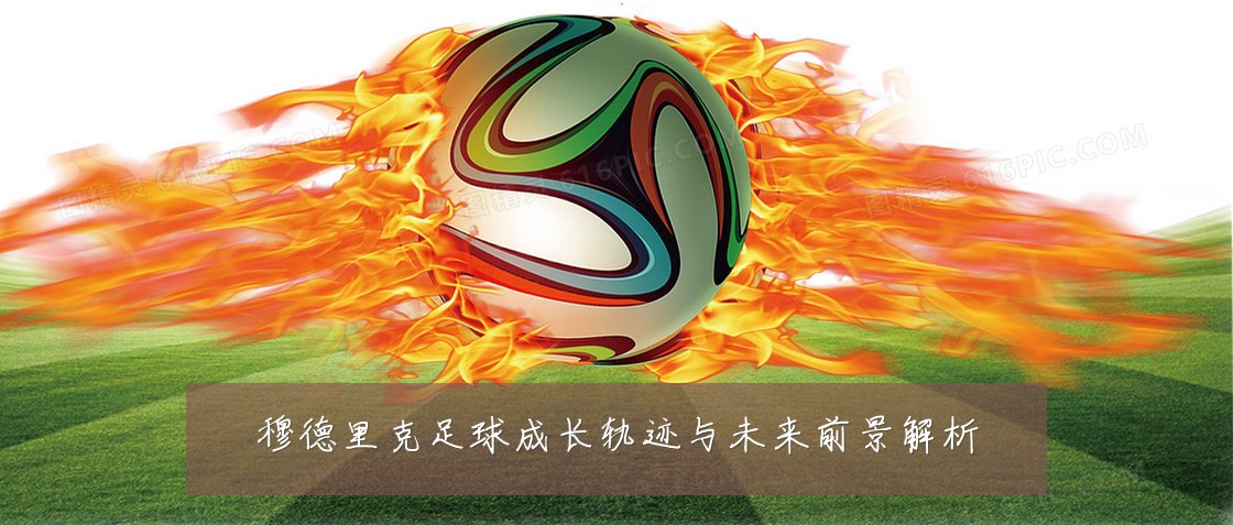 穆德里克足球成长轨迹与未来前景解析