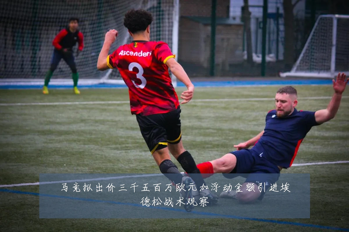 马竞拟出价三千五百万欧元加浮动金额引进埃德松战术观察