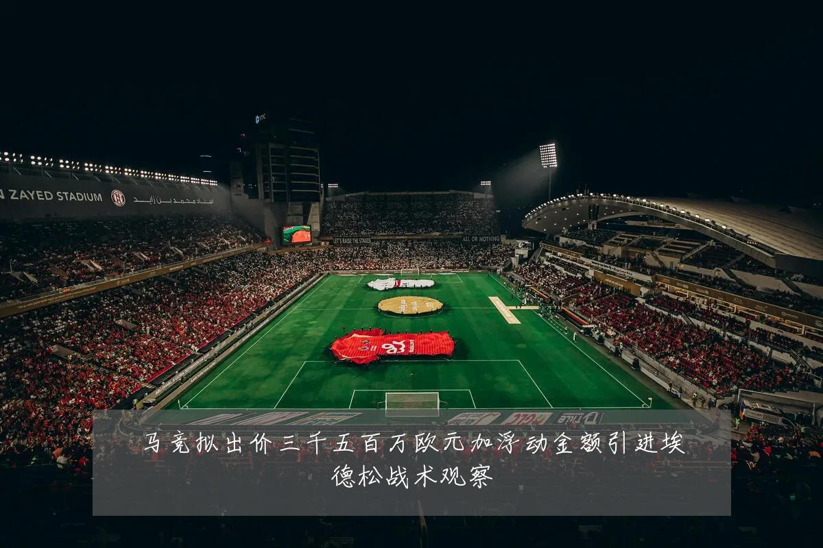 马竞拟出价三千五百万欧元加浮动金额引进埃德松战术观察